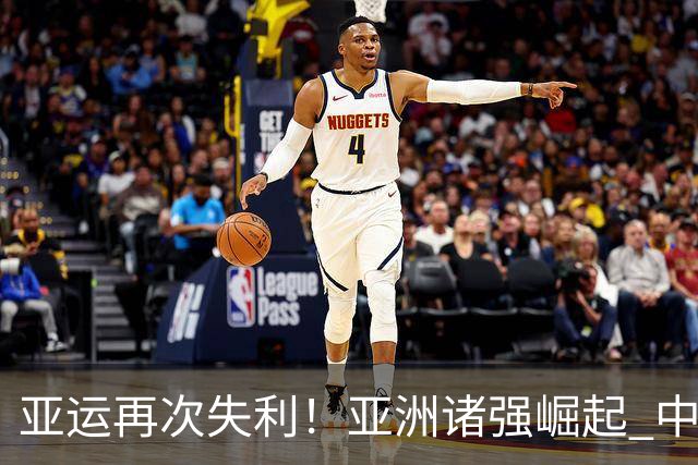 亚运再次失利！亚洲诸强崛起 中国男篮差距何在